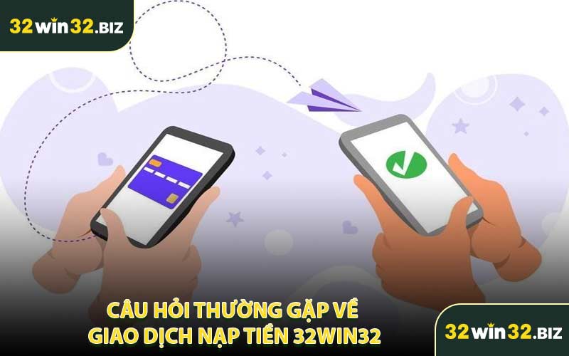 Câu Hỏi Thường Gặp Về Giao Dịch Nạp Tiền 32WIN32