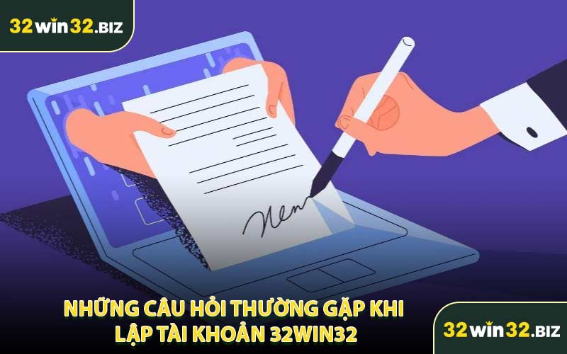 Những Câu Hỏi Thường Gặp Khi Lập Tài Khoản 32Win32