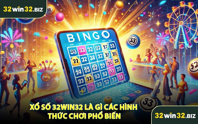 Xổ Số 32WIN32 Là Gì Các Hình Thức Chơi Phổ Biến