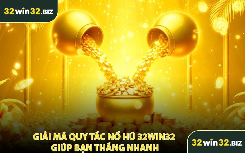 Giải Mã Quy Tắc Nổ Hũ 32WIN32 Giúp Bạn Thắng Nhanh