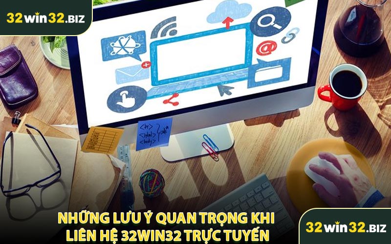 Những Lưu Ý Quan Trọng Khi Liên Hệ 32WIN32 Trực Tuyến