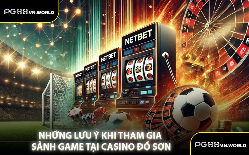 Những Lưu Ý Khi Tham Gia Sảnh Game Tại Casino Đồ Sơn